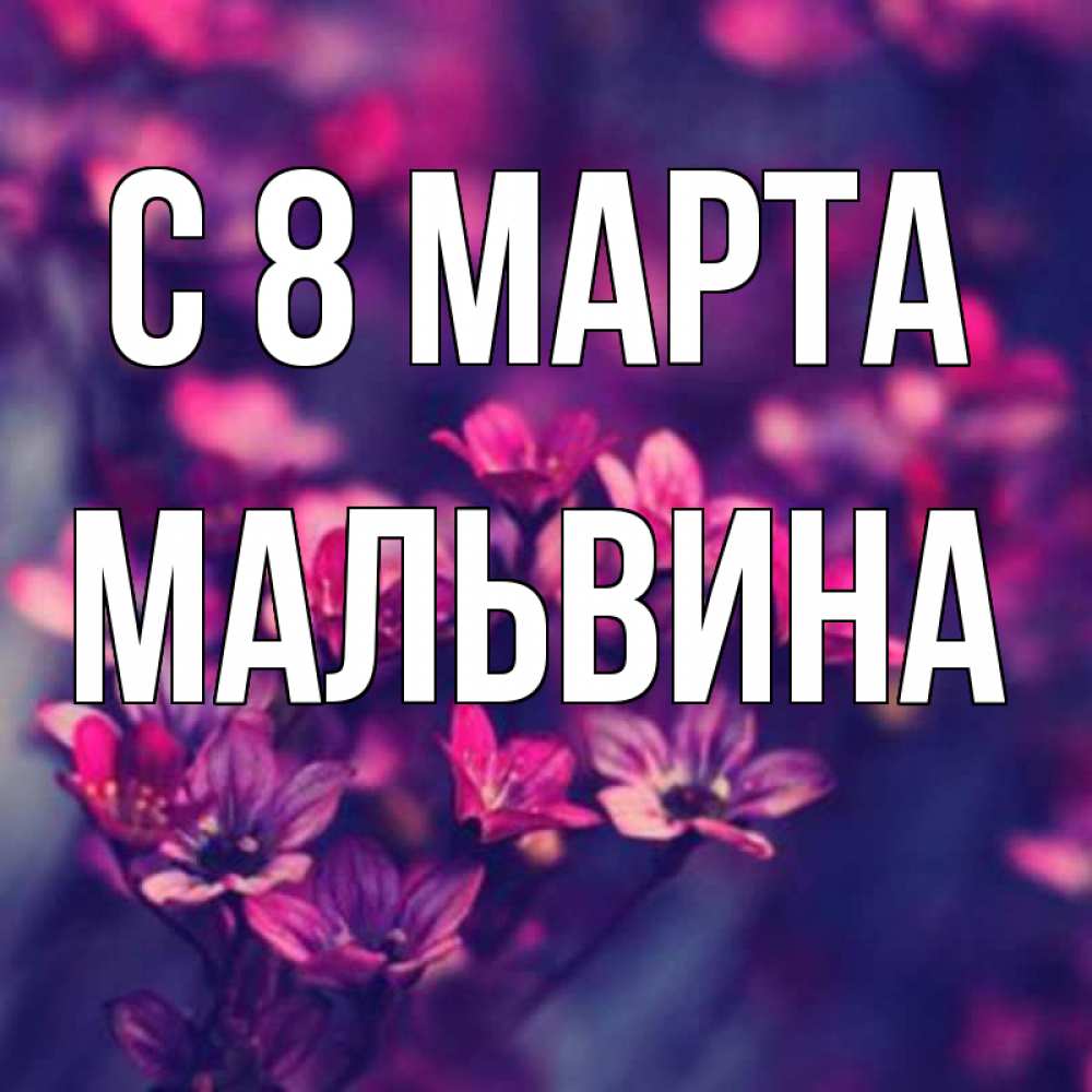 Открытка на каждый день с именем, Мальвина С 8 МАРТА небольшие цветы 1 Прикольная открытка с пожеланием онлайн скачать бесплатно 