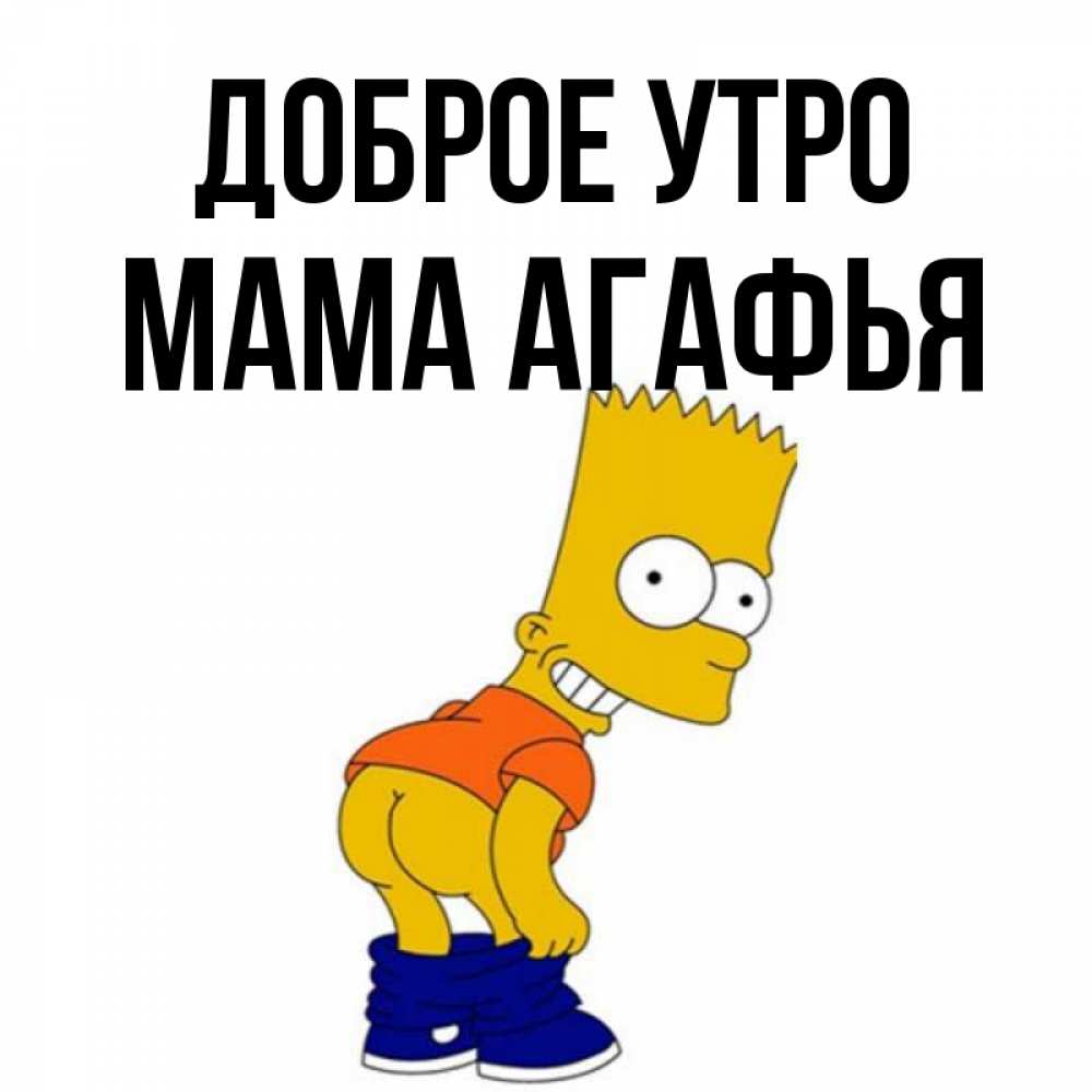 Открытка на каждый день с именем, Мама-Агафья Доброе утро Открытки с Симпсонами Прикольная открытка с пожеланием онлайн скачать бесплатно 