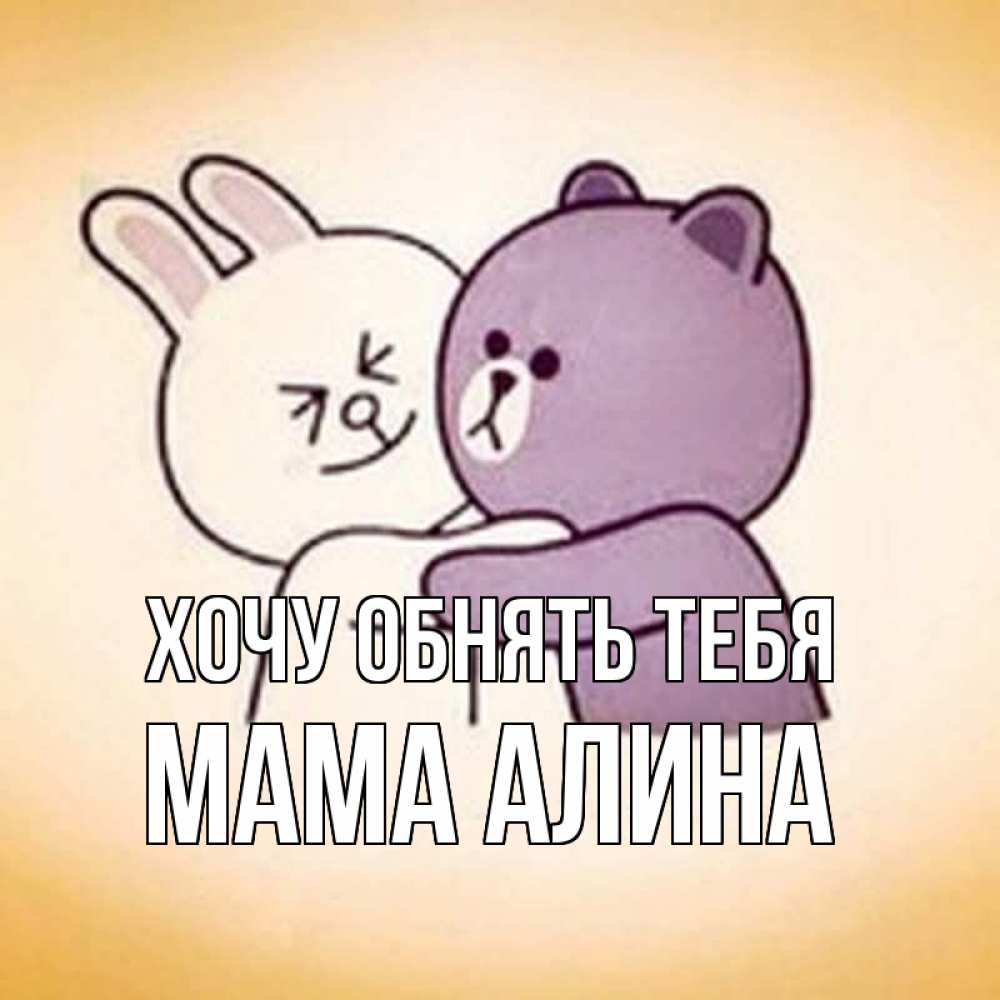 Открытка на каждый день с именем, Мама-Алина Хочу обнять тебя обнимашки Прикольная открытка с пожеланием онлайн скачать бесплатно 
