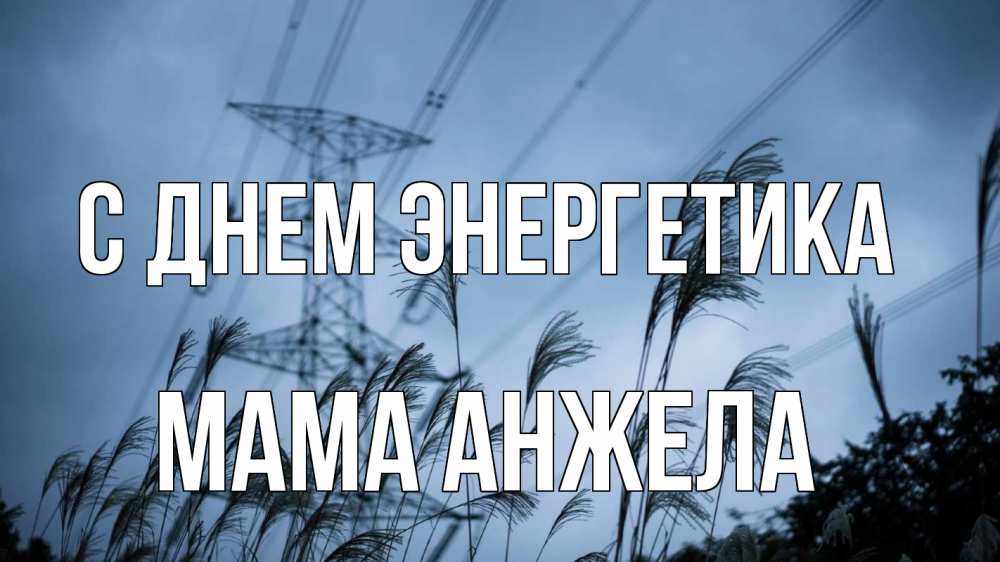 Открытка на каждый день с именем, Мама-Анжела С днем энергетика ЛЭП электричество Прикольная открытка с пожеланием онлайн скачать бесплатно 