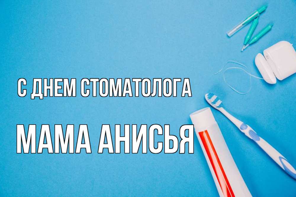 Открытка на каждый день с именем, Мама-Анисья С днем стоматолога с днем стоматолога Прикольная открытка с пожеланием онлайн скачать бесплатно 