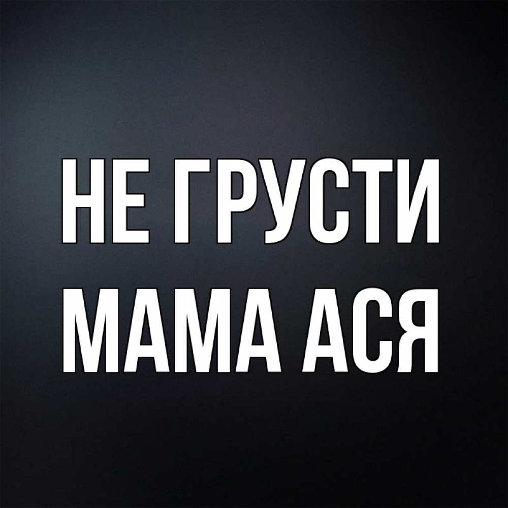 Открытка на каждый день с именем, Мама-Ася Не грусти Градиент серый Прикольная открытка с пожеланием онлайн скачать бесплатно 