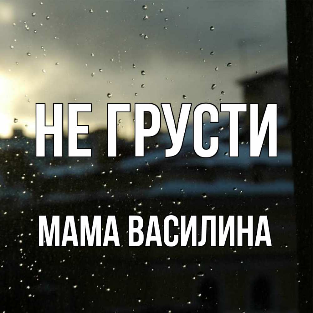Открытка на каждый день с именем, Мама-Василина Не грусти вид на крыши Прикольная открытка с пожеланием онлайн скачать бесплатно 