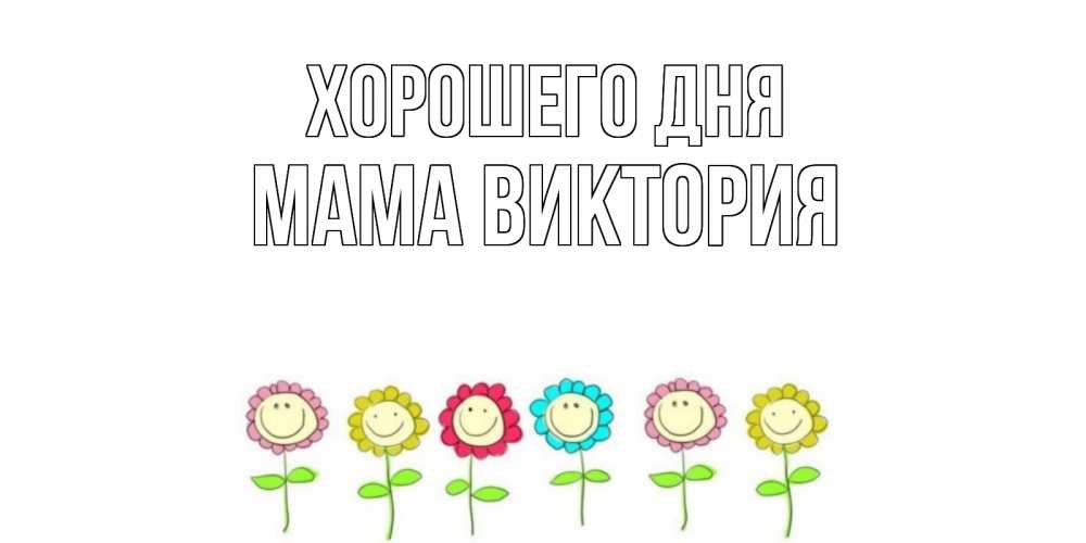 Открытка на каждый день с именем, Мама-Виктория Хорошего дня открытка на каждый день позитивного дня Прикольная открытка с пожеланием онлайн скачать бесплатно 