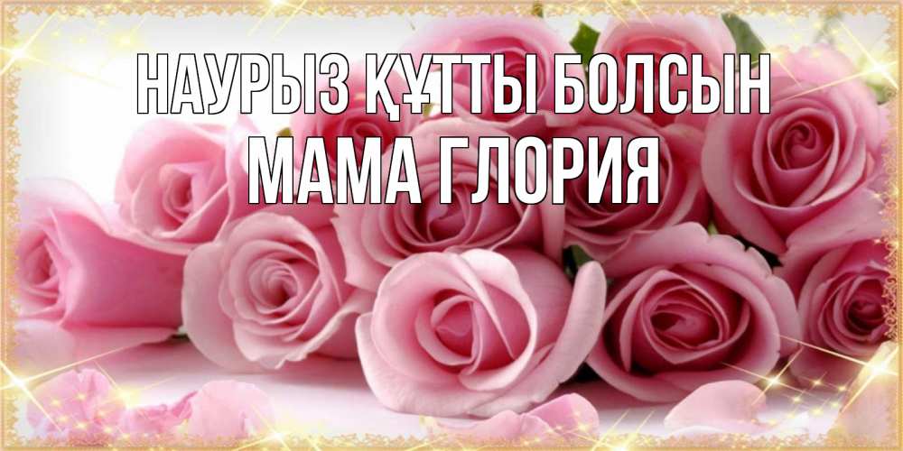 Открытка на каждый день с именем, Мама-Глория Наурыз құтты болсын поздравления женщин с наурызом Прикольная открытка с пожеланием онлайн скачать бесплатно 