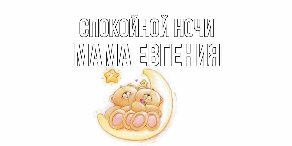 Открытка на каждый день с именем, Мама-Евгения Спокойной ночи мишки, месяц Прикольная открытка с пожеланием онлайн скачать бесплатно 
