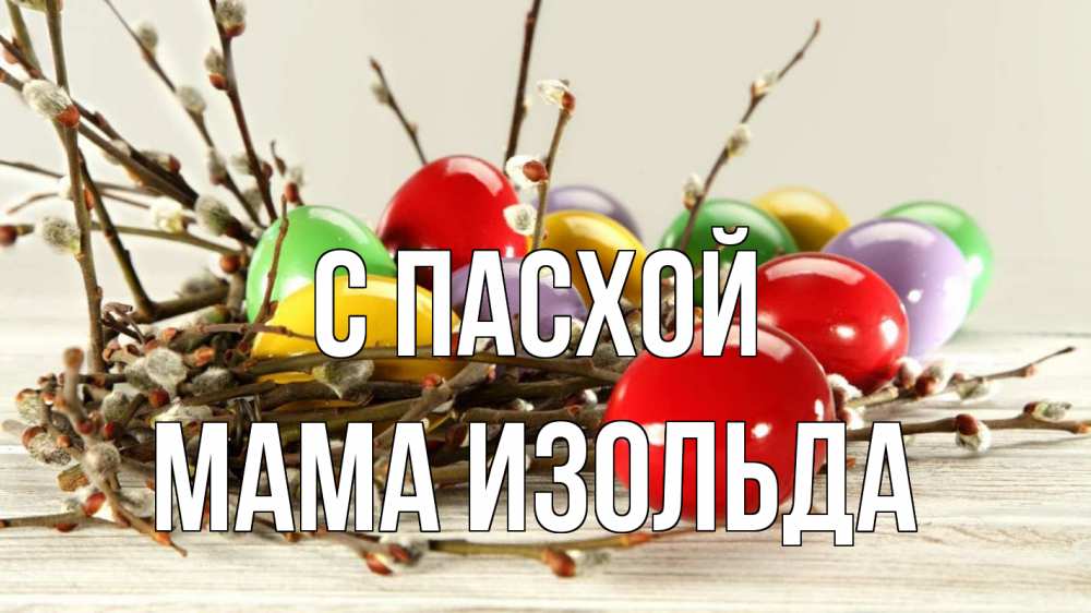 Открытка на каждый день с именем, Мама-Изольда С пасхой пасха Прикольная открытка с пожеланием онлайн скачать бесплатно 