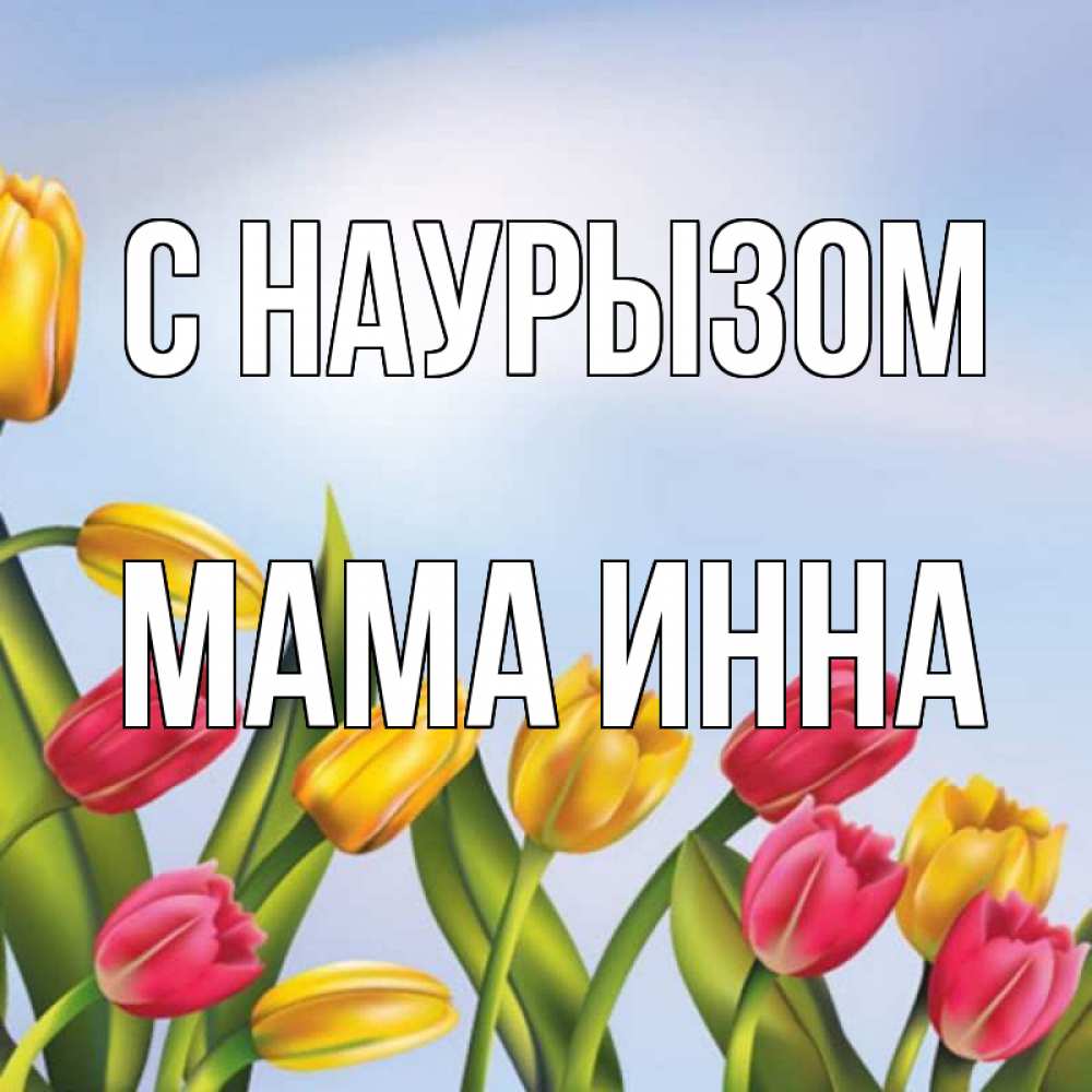 Открытка на каждый день с именем, Мама-Инна С наурызом праздник весны наурыз Прикольная открытка с пожеланием онлайн скачать бесплатно 