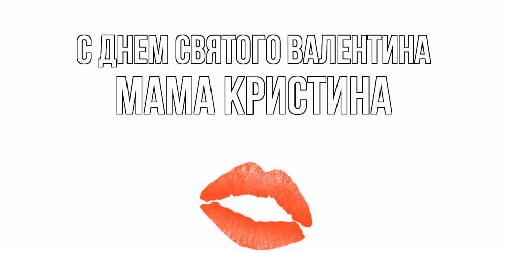 Открытка на каждый день с именем, Мама-Кристина С днем Святого Валентина губы на день всех влюбленных Прикольная открытка с пожеланием онлайн скачать бесплатно 
