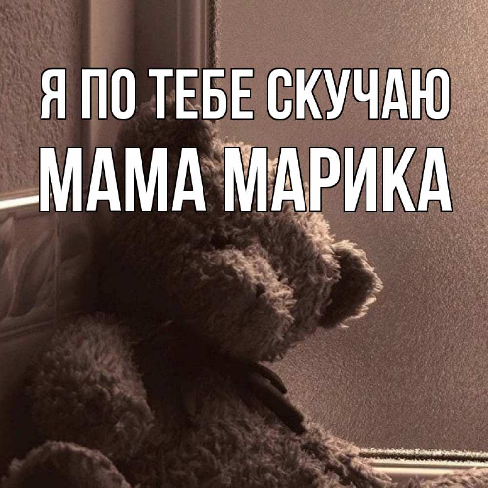 Открытка на каждый день с именем, Мама-Марика Я по тебе скучаю скучаем тут Прикольная открытка с пожеланием онлайн скачать бесплатно 