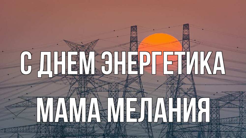 Открытка на каждый день с именем, Мама-Мелания С днем энергетика Закат, энергетика Прикольная открытка с пожеланием онлайн скачать бесплатно 