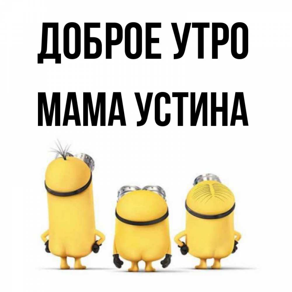 Открытка на каждый день с именем, Мама-Устина Доброе утро подписать открытку онлайн бесплатно Прикольная открытка с пожеланием онлайн скачать бесплатно 
