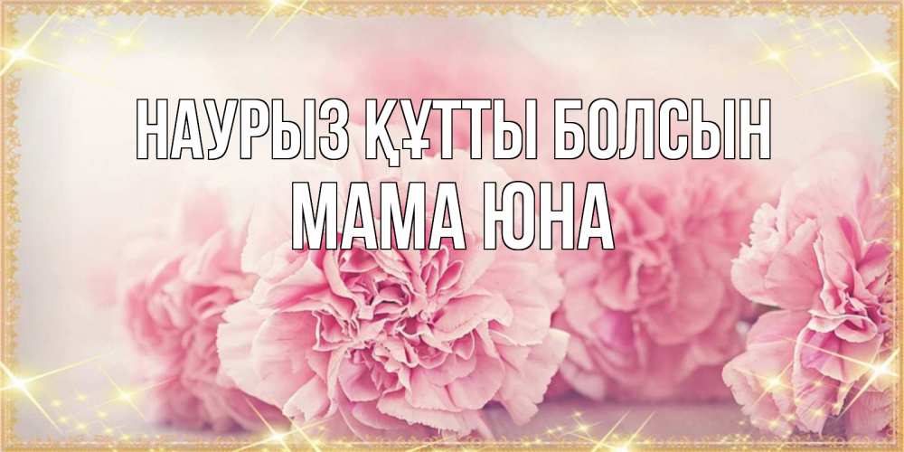 Открытка на каждый день с именем, Мама-Юна Наурыз құтты болсын розовые цветы на международный женский день Прикольная открытка с пожеланием онлайн скачать бесплатно 