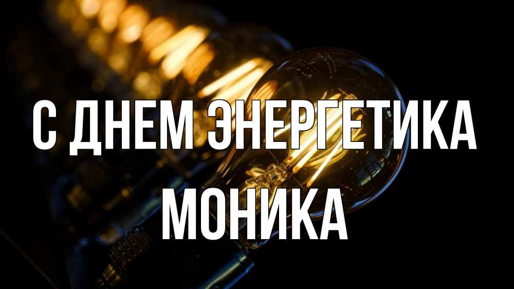Открытка на каждый день с именем, Моника С днем энергетика лампочка Прикольная открытка с пожеланием онлайн скачать бесплатно 