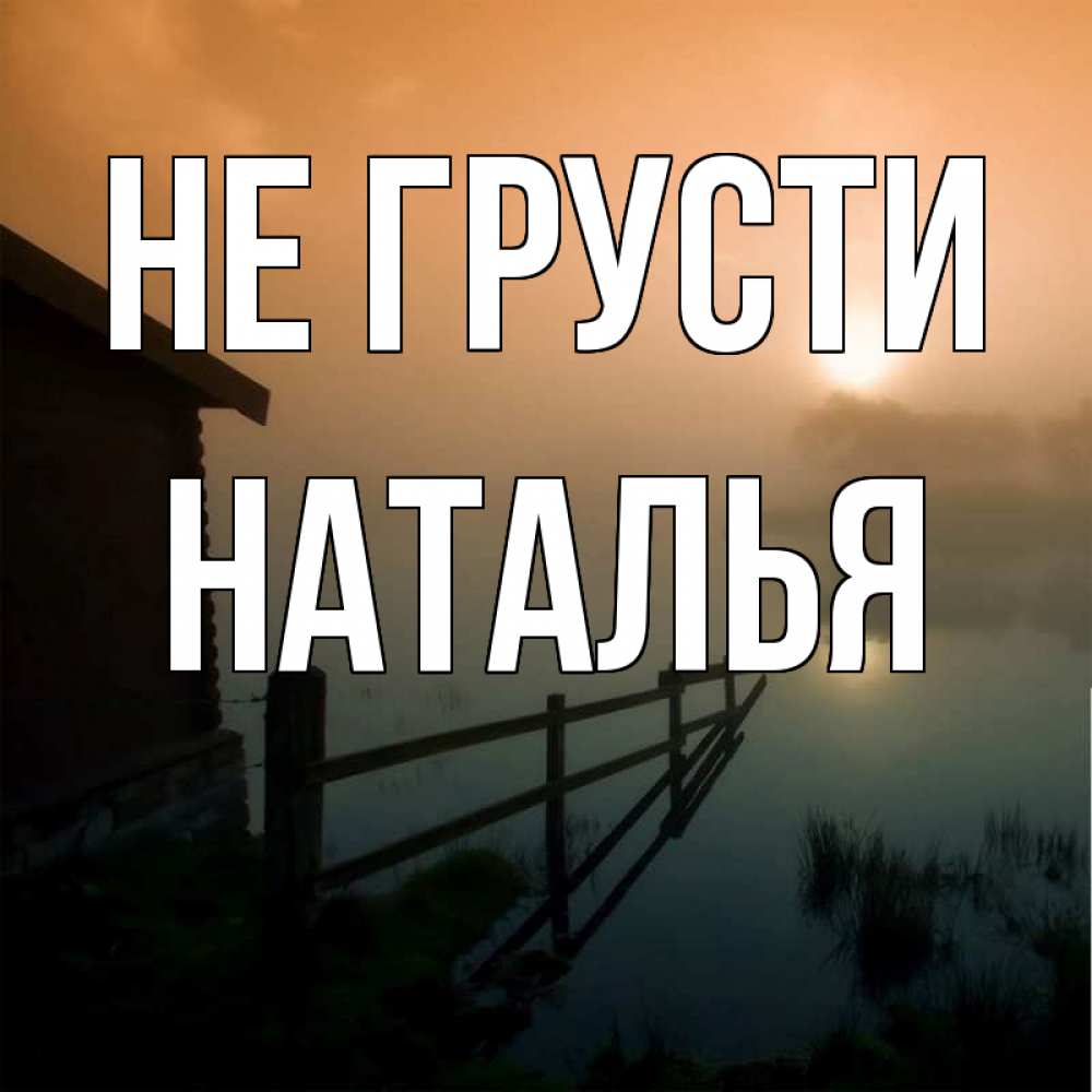 Открытка на каждый день с именем, Наталья Не грусти дом у озера Прикольная открытка с пожеланием онлайн скачать бесплатно 