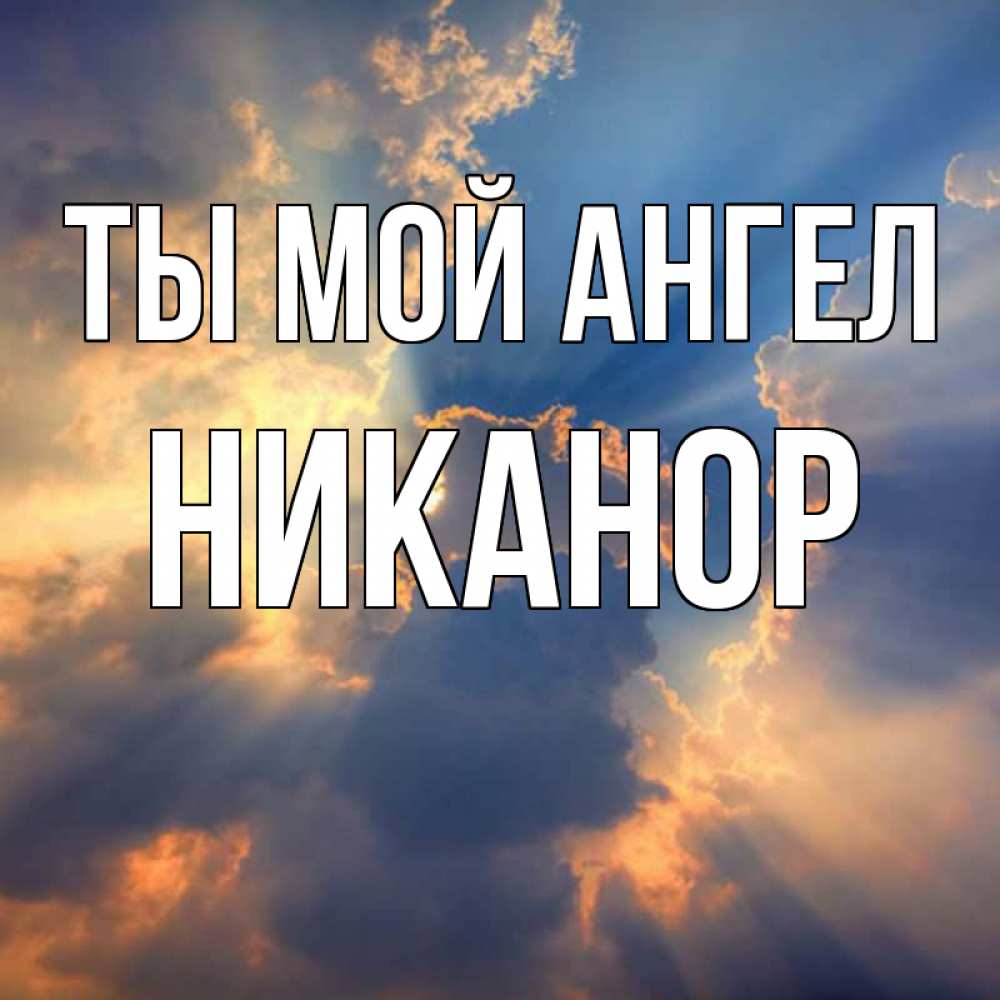 Открытка на каждый день с именем, Никанор Ты мой ангел ангельский свет сквозь облака Прикольная открытка с пожеланием онлайн скачать бесплатно 