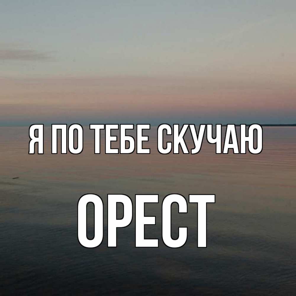 Открытка на каждый день с именем, Орест Я по тебе скучаю пусто Прикольная открытка с пожеланием онлайн скачать бесплатно 