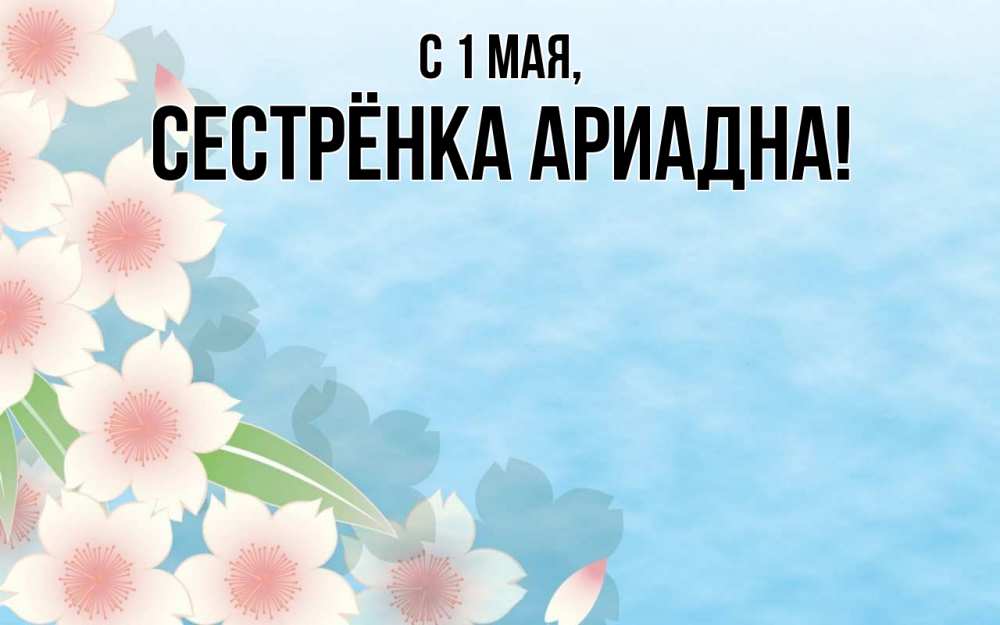 Открытка на каждый день с именем, Сестрёнка-Ариадна С 1 мая С 1 мая 1 Прикольная открытка с пожеланием онлайн скачать бесплатно 