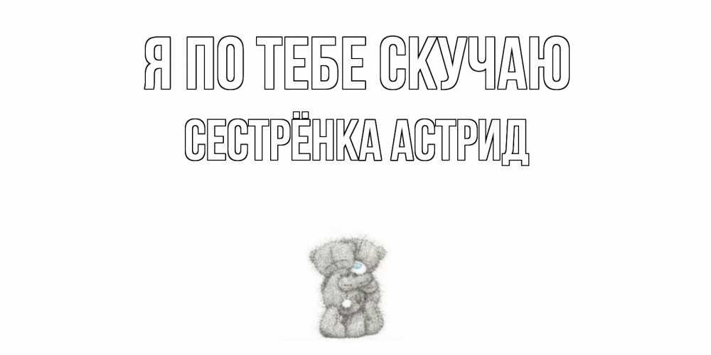 Открытка на каждый день с именем, Сестрёнка-Астрид Я по тебе скучаю мишки Прикольная открытка с пожеланием онлайн скачать бесплатно 