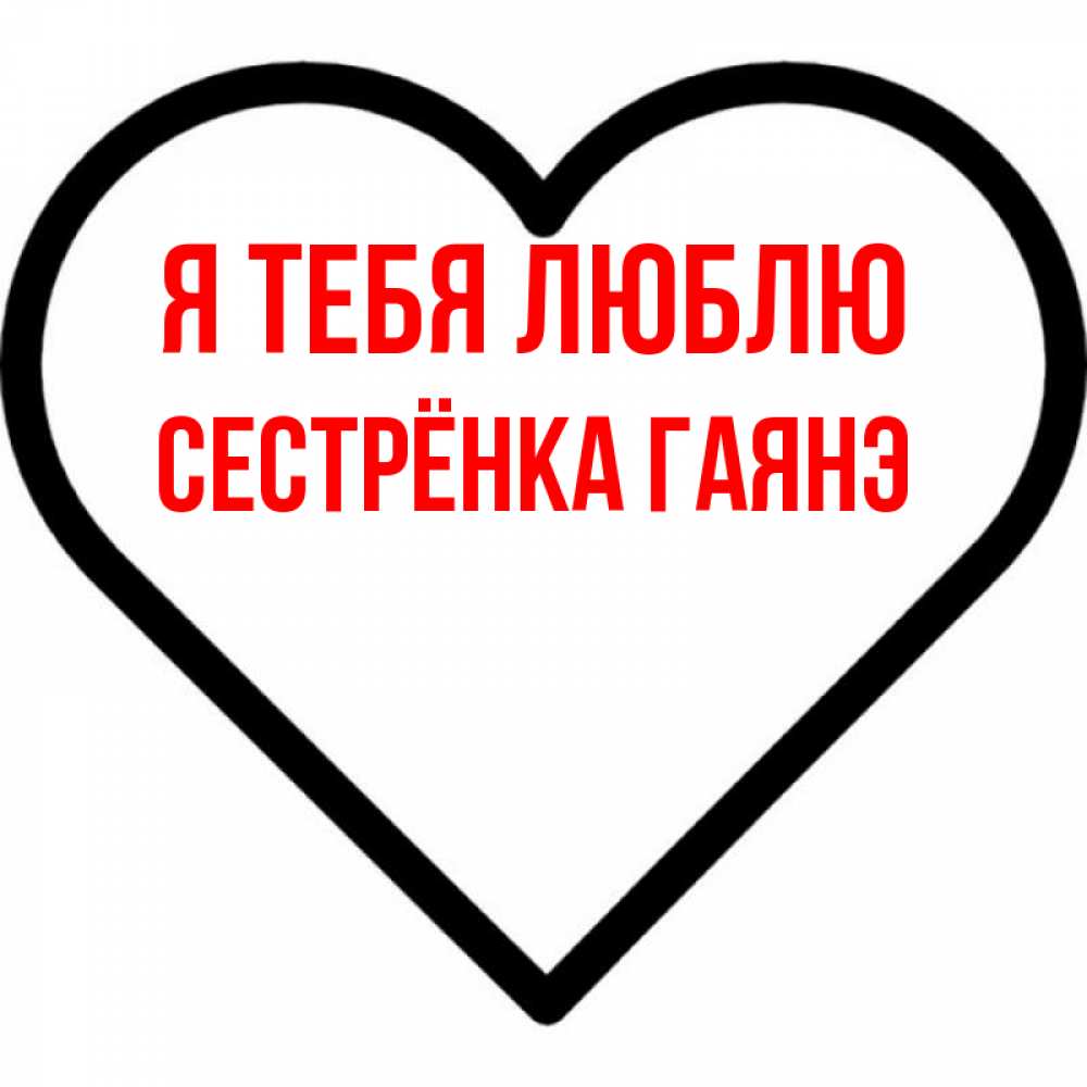 Открытка на каждый день с именем, Сестрёнка-Гаянэ Я тебя люблю посто Прикольная открытка с пожеланием онлайн скачать бесплатно 