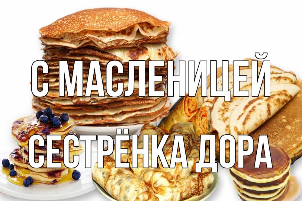 Открытка на каждый день с именем, Сестрёнка-Дора С масленицей блины Прикольная открытка с пожеланием онлайн скачать бесплатно 
