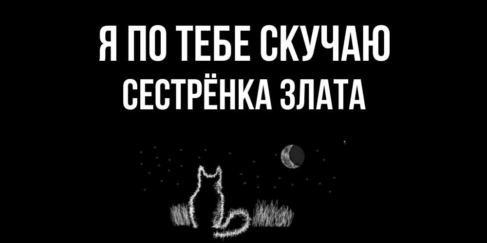 Открытка на каждый день с именем, Сестрёнка-Злата Я по тебе скучаю кот Прикольная открытка с пожеланием онлайн скачать бесплатно 