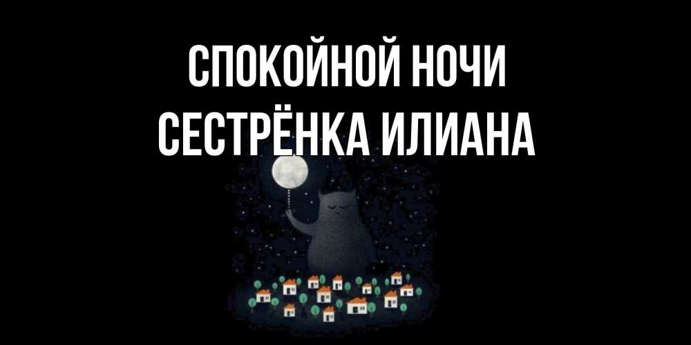 Открытка на каждый день с именем, Сестрёнка-Илиана Спокойной ночи кот,луна, ночь, звезды Прикольная открытка с пожеланием онлайн скачать бесплатно 