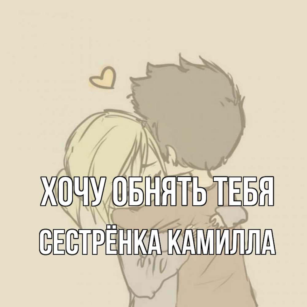 Открытка на каждый день с именем, Сестрёнка-Камилла Хочу обнять тебя с сердечком рисунок Прикольная открытка с пожеланием онлайн скачать бесплатно 