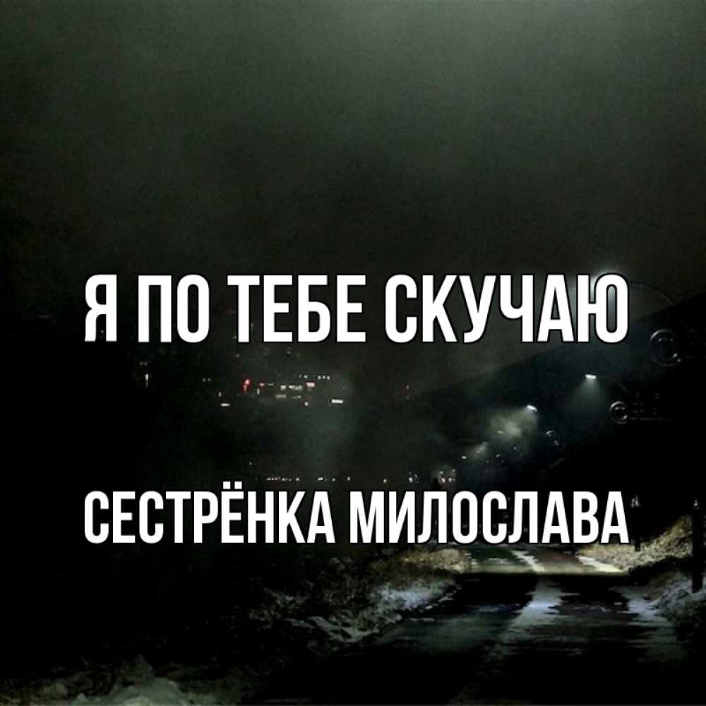 Открытка на каждый день с именем, Сестрёнка-Милослава Я по тебе скучаю окраина города Прикольная открытка с пожеланием онлайн скачать бесплатно 