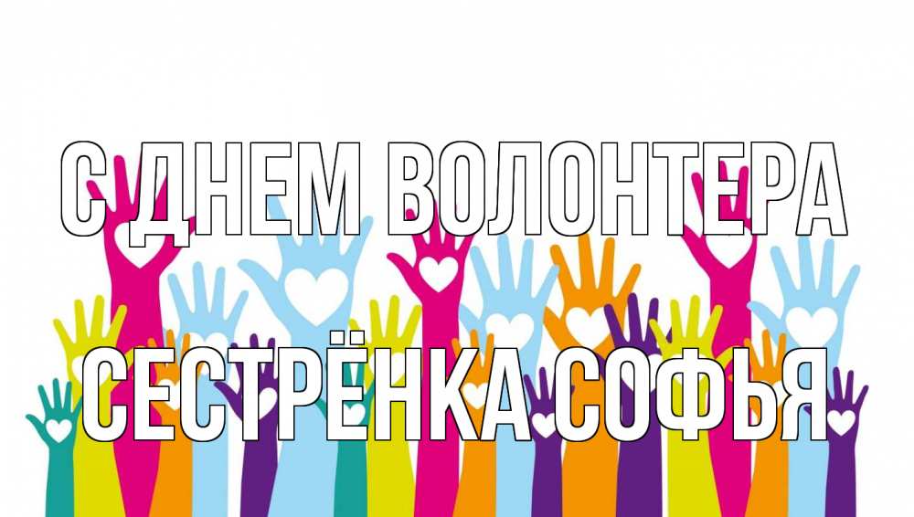 Открытка на каждый день с именем, Сестрёнка-Софья С днем волонтера С днем волонтера Прикольная открытка с пожеланием онлайн скачать бесплатно 