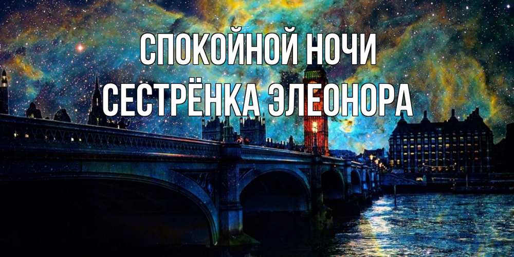 Открытка на каждый день с именем, Сестрёнка-Элеонора Спокойной ночи биг бен Прикольная открытка с пожеланием онлайн скачать бесплатно 