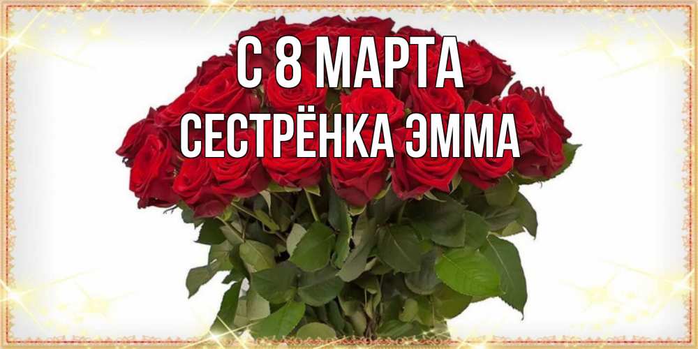 Открытка на каждый день с именем, Сестрёнка-Эмма С 8 МАРТА поздравляю с 8 марта Прикольная открытка с пожеланием онлайн скачать бесплатно 