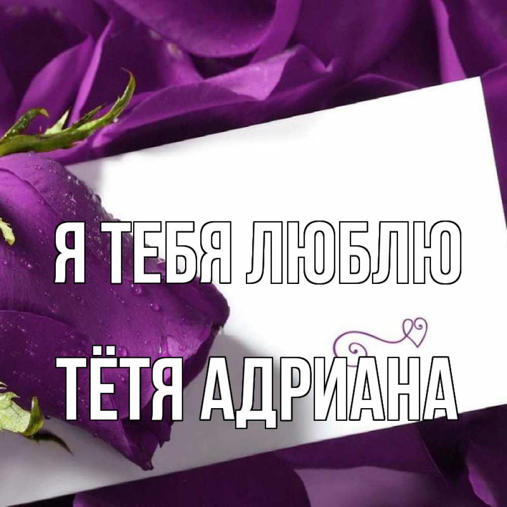 Открытка на каждый день с именем, Тётя-Адриана Я тебя люблю роза Прикольная открытка с пожеланием онлайн скачать бесплатно 