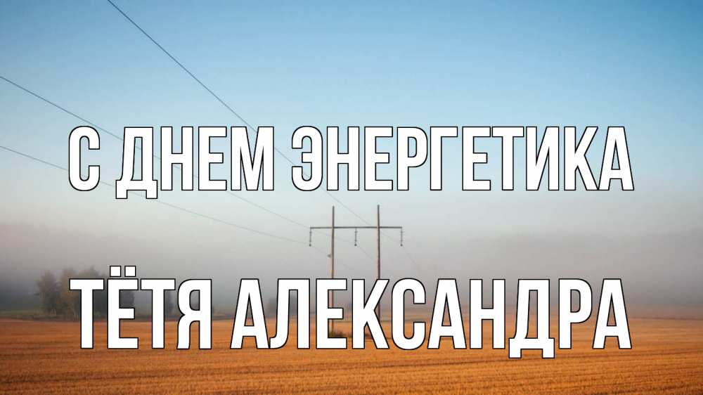 Открытка на каждый день с именем, Тётя-Александра С днем энергетика ЛЭП столбы Прикольная открытка с пожеланием онлайн скачать бесплатно 