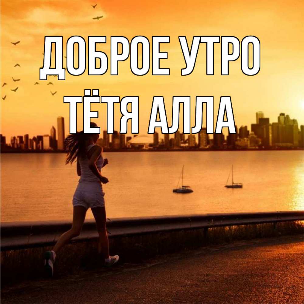 Открытка на каждый день с именем, Тётя-Алла Доброе утро девушка бежит Прикольная открытка с пожеланием онлайн скачать бесплатно 