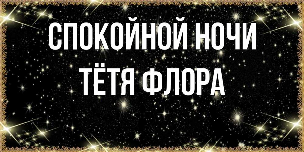 Открытка на каждый день с именем, Тётя-Флора Спокойной ночи засыпаем под звездами Прикольная открытка с пожеланием онлайн скачать бесплатно 