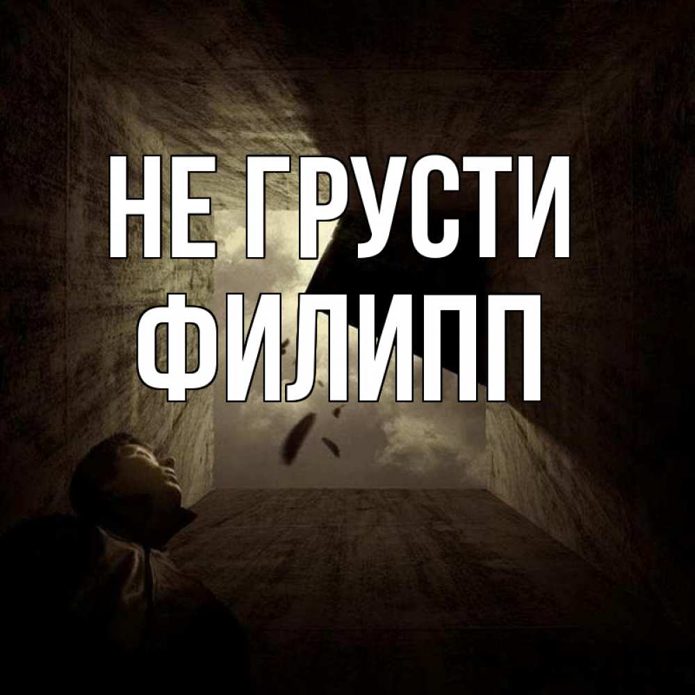 Открытка на каждый день с именем, Филипп Не грусти жуть Прикольная открытка с пожеланием онлайн скачать бесплатно 