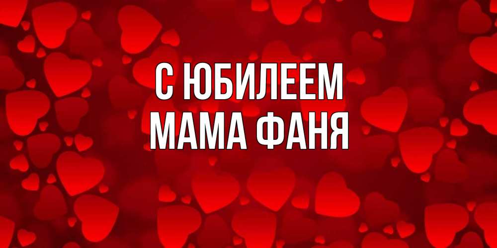 Открытка на каждый день с именем, Мама-Фаня С юбилеем прекрасные сердечки на открытке с красным фоном Прикольная открытка с пожеланием онлайн скачать бесплатно 