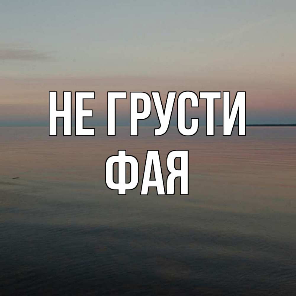 Открытка на каждый день с именем, Фая Не грусти водная гладь Прикольная открытка с пожеланием онлайн скачать бесплатно 