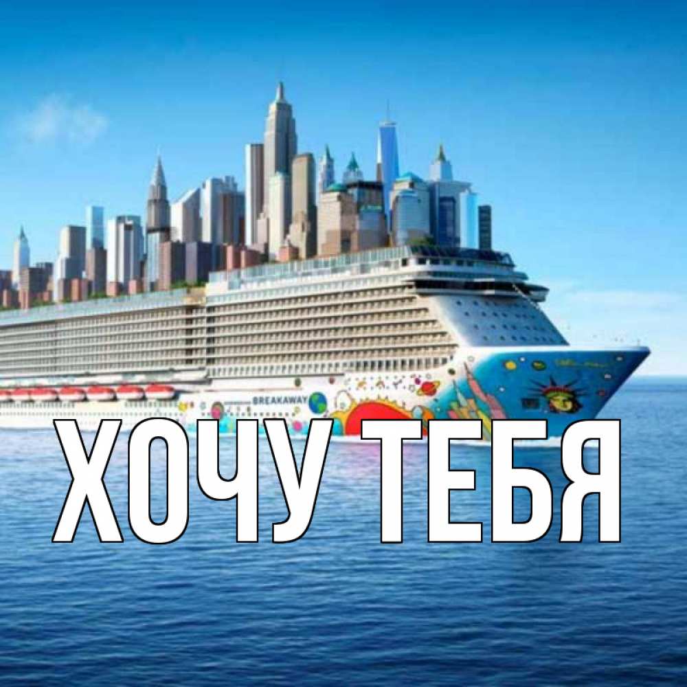 Открытка на каждый день с именем, Хочу-тебя Главная круизный лайнер с небоскребами Прикольная открытка с пожеланием онлайн скачать бесплатно 