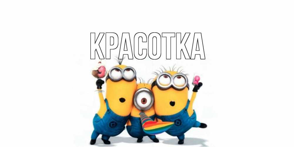 Открытка на каждый день с именем, красотка Главная миньоны и прекрасный день Прикольная открытка с пожеланием онлайн скачать бесплатно 