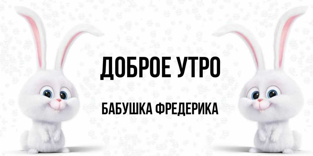 Открытка на каждый день с именем, Бабушка-Фредерика Доброе утро кролики с длинными ушками Прикольная открытка с пожеланием онлайн скачать бесплатно 
