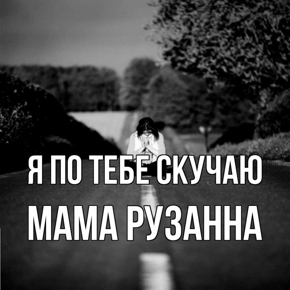 Открытка на каждый день с именем, Мама-Рузанна Я по тебе скучаю фото Прикольная открытка с пожеланием онлайн скачать бесплатно 
