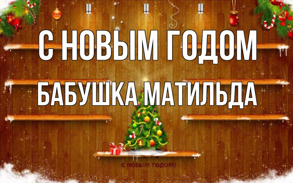 Открытка на каждый день с именем, Бабушка-Матильда С новым годом с новым годом Прикольная открытка с пожеланием онлайн скачать бесплатно 