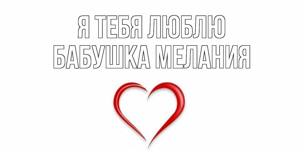 Открытка на каждый день с именем, Бабушка-Мелания Я тебя люблю сердце Прикольная открытка с пожеланием онлайн скачать бесплатно 