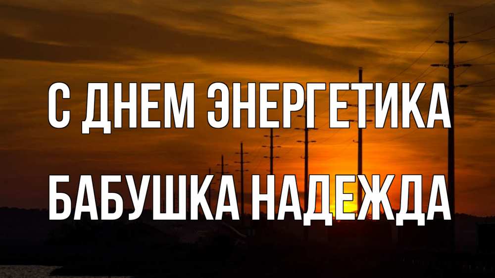 Открытка на каждый день с именем, Бабушка-Надежда С днем энергетика столбы провода закат Прикольная открытка с пожеланием онлайн скачать бесплатно 