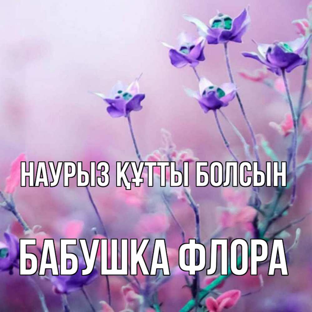Открытка на каждый день с именем, Бабушка-Флора Наурыз құтты болсын наурыз  2 Прикольная открытка с пожеланием онлайн скачать бесплатно 