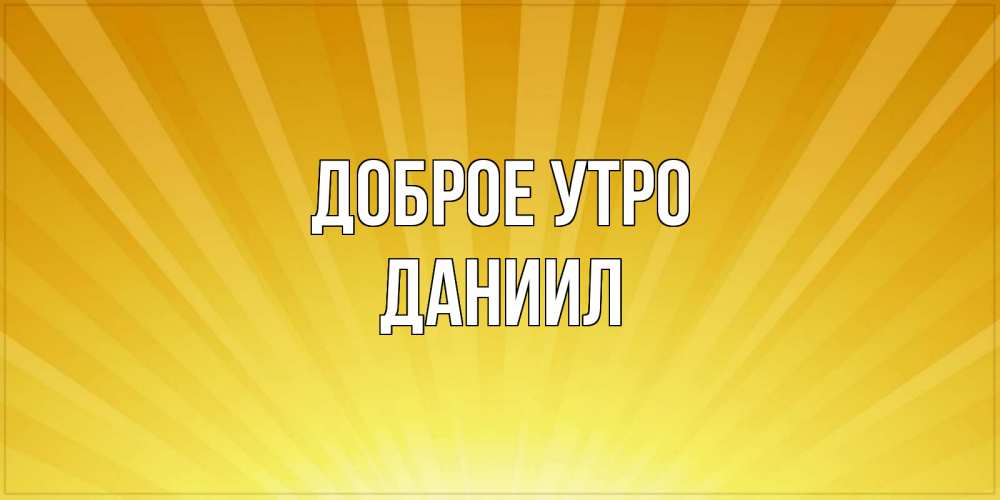Открытка на каждый день с именем, Даниил Доброе утро пожелания доброго утра Прикольная открытка с пожеланием онлайн скачать бесплатно 