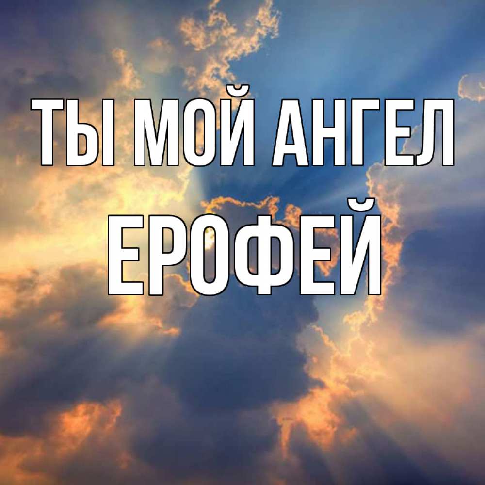 Открытка на каждый день с именем, Ерофей Ты мой ангел ангельский свет сквозь облака Прикольная открытка с пожеланием онлайн скачать бесплатно 
