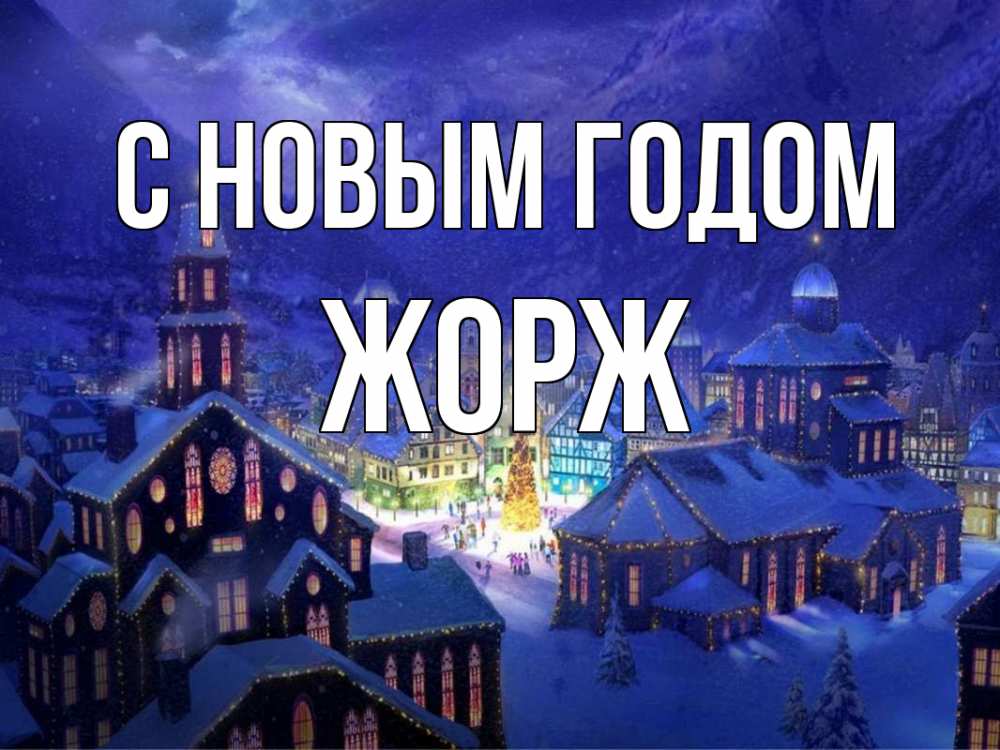 Открытка на каждый день с именем, Жорж С новым годом новый год Прикольная открытка с пожеланием онлайн скачать бесплатно 